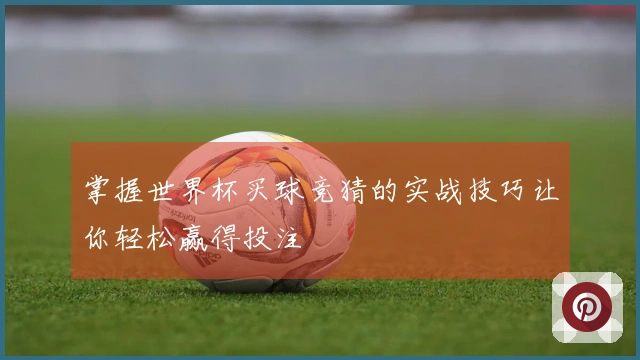 掌握世界杯买球竞猜的实战技巧让你轻松赢得投注