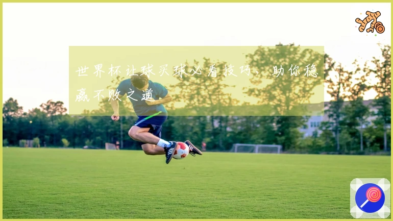 世界杯让球买球必看技巧，助你稳赢不败之道