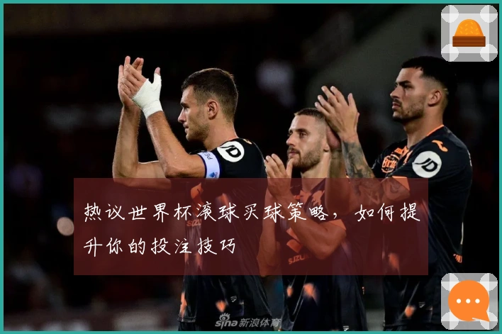 热议世界杯滚球买球策略，如何提升你的投注技巧