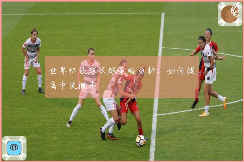 世界杯让球买球策略分析：如何提高中奖概率