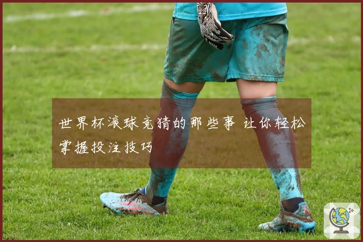 世界杯滚球竞猜的那些事 让你轻松掌握投注技巧
