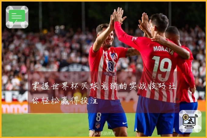 掌握世界杯买球竞猜的实战技巧让你轻松赢得投注