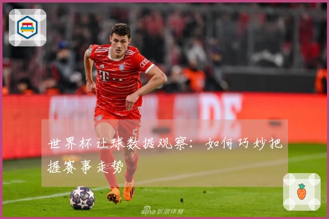 世界杯让球数据观察：如何巧妙把握赛事走势