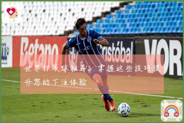 世界杯滚球推荐：掌握这些技巧提升您的下注体验