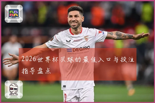 2026世界杯买球的最佳入口与投注指导盘点
